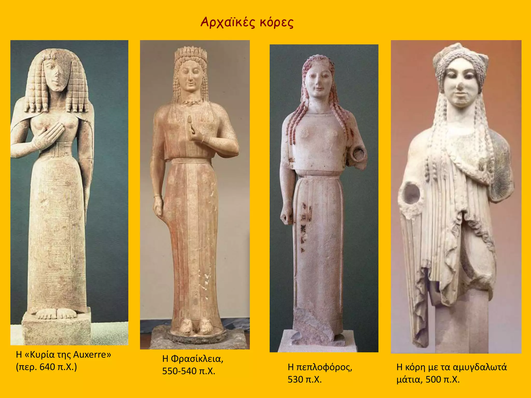 Αρχαϊκές κόρες
Η «Κυρία της Auxerre»
(περ. 640 π.Χ.)
Η Φρασίκλεια,
550-540 π.Χ. Η κόρη με τα αμυγδαλωτά
μάτια, 500 π.Χ.
Η πεπλοφόρος,
530 π.Χ.
 
