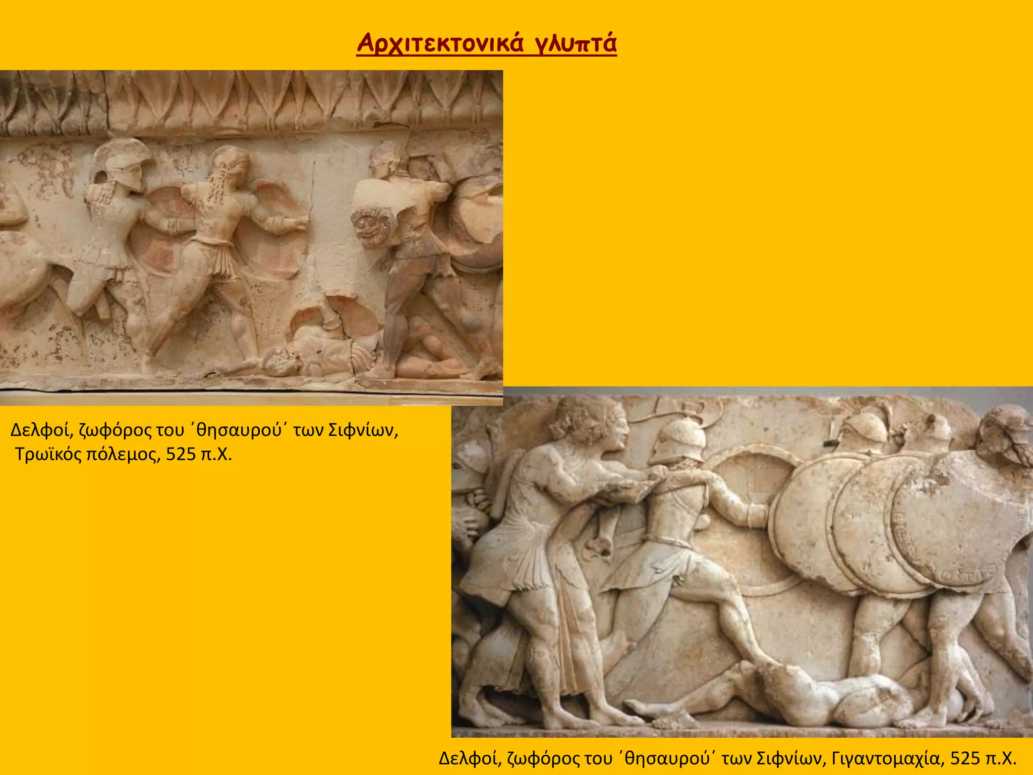 Αρχιτεκτονικά γλυπτά
Δελφοί, ζωφόρος του ΄θησαυρού΄ των Σιφνίων, Γιγαντομαχία, 525 π.Χ.
Δελφοί, ζωφόρος του ΄θησαυρού΄ των Σιφνίων,
Τρωϊκός πόλεμος, 525 π.Χ.
 