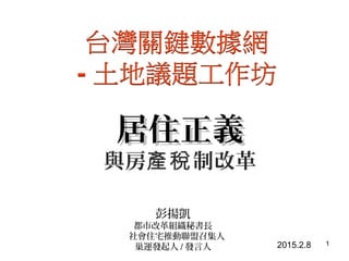 1
居住正義居住正義
與房 制改革產稅
彭揚凱
都市改革組織秘書長
社會住宅推動聯盟召集人
巢運發起人 / 發言人 2015.2.8
 