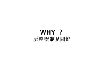 WHY ？
房 制是關鍵產稅
 
