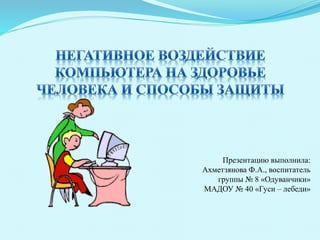 Презентацию выполнила:
Ахметзянова Ф.А., воспитатель
группы № 8 «Одуванчики»
МАДОУ № 40 «Гуси – лебеди»
 