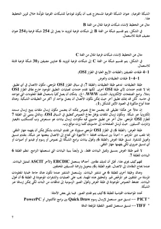 7
‫ا‬‫أن‬ ‫جيب‬ ‫ج‬‫املستخر‬ ‫الفرعية‬ ‫الشبكة‬ ‫ان‬‫و‬‫عن‬ .)‫الفرعية‬ ‫لشبكة‬‫ي‬‫منوذجي‬ ‫كون‬ً‫ا‬‫د‬َّ‫ل‬‫املو‬ ‫الفرعية‬ ‫للشبكات‬‫ة‬‫ين‬‫ر‬‫مت‬ ‫خالل‬‫ال‬‫تخطيط‬
.‫هذا‬
‫مثال‬‫ع‬‫ن‬‫ال‬‫تخطيط‬‫شبكات‬ ‫إلنشاء‬‫فرعي‬‫ة‬‫الفئة‬ ‫من‬ ‫املثال‬B
،‫الشكل‬ ‫يف‬‫تقسيم‬ ‫يتم‬‫شبكة‬‫من‬‫الفئة‬B‫إىل‬‫شبك‬‫ات‬‫إىل‬ ‫يصل‬ ‫ما‬ ‫لتزويد‬ ‫فرعية‬254‫شبك‬‫ة‬‫فرعية‬‫و‬254‫عنو‬‫ا‬‫ن‬
.‫لالستعمال‬ ‫قابلة‬ ‫مضيف‬
‫مثال‬‫ع‬‫ن‬‫ال‬‫تخطيط‬‫شبكات‬ ‫إلنشاء‬‫فرعي‬‫ة‬‫الفئة‬ ‫من‬ ‫املثال‬C
،‫الشكل‬ ‫يف‬‫تقسيم‬ ‫يتم‬‫شبكة‬‫من‬‫الفئة‬C‫إىل‬‫شبك‬‫ات‬‫لتزويد‬ ‫فرعية‬6‫و‬ ‫مضيفني‬ ‫عناوين‬31‫شبك‬‫ة‬‫قابلة‬ ‫فرعية‬
.‫لالستعمال‬
1-4‫(الطبقات‬ ‫املضيفني‬ ‫طبقات‬‫يف‬ ‫العليا‬ ‫بع‬‫ر‬‫األ‬‫از‬‫ر‬‫الط‬OSI)
1-4-1‫طبقات‬‫التطبيقات‬‫و‬‫ال‬‫عرض‬
‫طبقة‬‫تدعم‬ :‫التطبيقات‬‫(الطبقة‬ ‫التطبيقات‬ ‫طبقة‬7‫از‬‫ر‬‫الط‬ ‫سياق‬ ‫يف‬ )OSI‫االتصال‬ ‫ن‬ّ‫مكو‬ ،‫املرجعي‬‫تطبيق‬ ‫أي‬ ‫يف‬.
‫إهنا‬‫ال‬‫تقدم‬‫خدمات‬‫أل‬‫طبقة‬ ‫ي‬OSI‫أ‬‫خر‬‫ى‬‫لكن‬ .‫ها‬‫تقدم‬‫خدمات‬‫املوجود‬ ‫التطبيق‬ ‫لعمليات‬‫خارج‬‫نطاق‬‫از‬‫ر‬‫الط‬OSI
‫امج‬‫ر‬‫ب‬ ،ً‫ال‬‫(مث‬‫اإللكرت‬ ‫الصفحات‬‫ونية‬،‫التلنت‬ ،WWW‫اخل‬ ،‫بإمكان‬ .)‫أن‬‫يعمل‬‫اليت‬ ‫املعلومات‬ ‫فقط‬ ‫باستعمال‬ ً‫ا‬‫كلي‬‫ت‬‫اجد‬‫و‬‫ت‬
‫يف‬‫حاسبه‬‫لكن‬ .‫تطبيق‬ ‫ميلك‬ ‫قد‬‫مل‬ ‫ميكن‬ ‫حيث‬ ‫آخر‬‫ن‬ّ‫كو‬‫اال‬‫أن‬ ‫تصال‬‫ي‬‫تصل‬‫الشبكية‬ ‫التطبيقات‬ ‫من‬ ‫أكثر‬ ‫أو‬ ‫احد‬‫و‬‫ب‬.‫وهناك‬
‫مذكور‬ ‫ا‬‫و‬‫أن‬ ‫عدة‬‫ة‬‫للشكل‬ ‫األمين‬ ‫العمود‬ ‫يف‬(1).
‫إن‬ً‫ال‬‫مثا‬‫ع‬‫هكذا‬ ‫ن‬‫تطبيقي‬‫قد‬‫ي‬‫ميكن‬ ‫نصوص‬ ‫معاجل‬ ‫تضمن‬‫ه‬‫يتيح‬ ‫ملفات‬ ‫إرسال‬ ‫ن‬ّ‫مكو‬ ‫يتضمن‬ ‫أن‬‫إرسال‬‫مستند‬
‫ع‬ ً‫ا‬‫إلكرتوني‬‫رب‬.‫شبكة‬‫و‬‫ل‬ّ‫يؤه‬ ‫امللفات‬ ‫إرسال‬ ‫ن‬ّ‫مكو‬‫النصوص‬ ‫معاجل‬‫كتطبيق‬‫السياق‬ ‫يف‬OSI‫و‬ ،‫بالتايل‬‫ينتمي‬‫إىل‬‫الطبقة‬7
‫از‬‫ر‬‫للط‬OSI‫آخر‬ ‫مثال‬ .‫املرجعي‬‫ع‬‫ن‬‫حاسويب‬ ‫تطبيق‬‫فيه‬‫م‬ ‫هو‬ ‫بيانات‬ ‫إرسال‬ ‫نات‬ّ‫مكو‬‫نافيغيرت‬ ‫كنتسكايب‬ ‫وب‬ ‫ستعرض‬
‫نت‬‫رت‬‫وإن‬‫اكسبلورر‬.‫حيث‬‫ل‬‫رس‬ُ‫ت‬‫إىل‬ ‫الصفحات‬.‫وب‬ ‫موقع‬ ‫زرت‬ ‫كلما‬‫حاسوبك‬
:‫العرض‬ ‫طبقة‬‫(الطبقة‬6)‫يف‬‫از‬‫ر‬‫الط‬OSI‫مسؤول‬ ‫املرجعي‬‫عن‬ ‫ة‬‫البيانات‬ ‫تقدمي‬‫بشكل‬‫أن‬ ‫ميكن‬‫ي‬‫فهم‬‫ه‬.‫التلقي‬ ‫جهاز‬
‫دور‬ ‫تلعب‬ ‫إهنا‬‫م‬ ِ‫املرتج‬-‫خمتلفة‬ ‫تنسيقات‬ ‫بني‬ ً‫ا‬‫أحيان‬-‫لألجهزة‬‫اليت‬‫حت‬‫إىل‬ ‫تاج‬‫ا‬‫التصال‬‫عرب‬ ‫ببعضها‬،‫شبكة‬‫بتقدمي‬‫تنسيق‬
‫للشفرة‬ ‫وحتويل‬.‫تنسق‬‫(الطبقة‬ ‫العرض‬ ‫طبقة‬6‫و‬ )‫حت‬‫الشبكة‬ ‫امج‬‫ر‬‫ب‬ ‫بيانات‬ ‫ل‬ّ‫و‬‫إىل‬‫نص‬‫وص‬‫أو‬‫رسوم‬‫أو‬‫فيديو‬‫أ‬ ‫أو‬‫صو‬‫ا‬‫أو‬ ‫ت‬
‫ل‬ ‫ضروري‬ ‫تنسيق‬ ‫أي‬‫يفهمها‬ ‫كي‬‫التلقي‬ ‫جهاز‬.
‫هتتم‬ ‫ال‬،‫فقط‬ ‫البيانات‬ ‫ومتثيل‬ ‫بتنسيق‬ ‫العرض‬ ‫طبقة‬‫و‬ ‫بل‬ً‫ا‬‫أيض‬‫البيانات‬ ‫ببنية‬‫ت‬ ‫اليت‬‫ستعمل‬‫ها‬.‫امج‬‫رب‬‫ال‬‫تنظم‬‫الطبقة‬6
‫للطبقة‬ ‫البيانات‬7.
‫كيف‬‫لفهم‬‫جيري‬‫ل‬ّ‫ختي‬ ،‫هذا‬‫لديك‬ ‫أن‬.‫نظامني‬‫أحدمها‬‫يستعمل‬EBCDIC‫و‬‫اآلخر‬ASCIT.‫البيانات‬ ‫لتمثيل‬
‫النظام‬ ‫حيتاج‬ ‫عندما‬‫ا‬‫إىل‬ ‫ن‬‫ا‬،‫التصال‬( ‫الطبقة‬ ‫تقوم‬6‫وترمجة‬ ‫بتحويل‬ )‫املختلف‬ ‫التنسيقني‬‫ني‬.
‫وهناك‬‫و‬‫أخرى‬ ‫ظيفة‬‫ل‬‫لطبقة‬6‫ه‬‫ي‬.‫البيانات‬ ‫تشفي‬ُ‫وي‬‫ستعمل‬‫ال‬‫عندما‬ ‫تشفي‬‫تكون‬‫حاج‬ ‫هناك‬‫ة‬‫املعلومات‬ ‫حلماية‬
‫املتلقي‬ ‫من‬ ‫لة‬‫املرس‬‫ني‬‫هل‬ ‫ص‬ّ‫خ‬‫املر‬ ‫غي‬‫م‬.‫و‬‫جيب‬ ،‫املهمة‬ ‫هذه‬ ‫لتحقيق‬‫على‬‫العمليات‬‫ات‬‫ر‬‫الشف‬‫و‬‫املوجود‬‫ة‬‫الطبقة‬ ‫يف‬6‫أن‬‫حت‬‫ل‬ّ‫و‬
.‫البيانات‬‫ت‬‫ضغط‬‫النصوص‬‫املوجود‬‫ة‬‫و‬ ‫العرض‬ ‫طبقة‬ ‫يف‬‫حت‬‫الرس‬ ‫الصور‬ ‫ل‬ّ‫و‬‫و‬‫م‬‫ية‬‫من‬ ‫قات‬ّ‫ف‬‫تد‬ ‫إىل‬‫ميكن‬ ‫لكي‬ ‫البتات‬‫إرساهلا‬‫ع‬‫رب‬
‫ال‬.‫شبكة‬
‫حتدد‬‫القياسية‬ ‫اصفات‬‫و‬‫امل‬‫ل‬‫لطبقة‬6‫كيف‬‫تقدمي‬ ‫يتم‬.‫الصور‬‫يلي‬ ‫فيما‬:‫األمثلة‬ ‫بعض‬
*PICT--‫رسوم‬ ‫إلرسال‬ ‫مستعمل‬ ‫صور‬ ‫تنسيق‬Quick Draw‫أو‬ ‫املاكنتوش‬ ‫امج‬‫ر‬‫ب‬ ‫بني‬PowerPC
*TIFF--‫مستعمل‬ ‫تنسيق‬‫للصور‬‫النقطية‬‫تفع‬‫ر‬‫امل‬‫ة‬‫الدقة‬
 