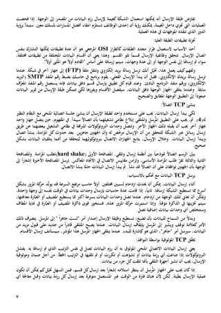 9
‫ت‬‫ميكن‬ ‫أنه‬ ‫اإلرسال‬ ‫طبقة‬ ‫فرتض‬‫ها‬‫استعم‬‫ا‬‫املصدر‬ ‫من‬ ‫البيانات‬ ‫رزم‬ ‫إلرسال‬ ‫كغيمة‬ ‫الشبكة‬ ‫ل‬‫إىل‬‫فحص‬ ‫إذا‬ .‫الوجهة‬‫ت‬
‫رؤية‬ ‫ميكنك‬ ،‫الغيمة‬ ‫داخل‬ ‫جتري‬ ‫اليت‬ ‫العمليات‬‫إ‬ ‫أن‬‫حد‬‫ى‬‫الوظائف‬‫ت‬‫أفض‬ ‫انتقاء‬ ‫ستلزم‬‫مل‬ ‫ات‬‫ر‬‫املسا‬ ‫ل‬‫معني‬ ‫سلك‬.‫س‬‫تبدأ‬‫ب‬‫رؤية‬
‫الذي‬ ‫الدور‬‫ت‬‫ذ‬ّ‫ف‬‫ن‬‫ه‬.‫العملية‬ ‫هذه‬ ‫يف‬ ‫هات‬ّ‫املوج‬
‫تطبيقات‬ ‫ئة‬‫ز‬‫جت‬‫العليا‬ ‫الطبقة‬:
‫أحد‬‫األ‬‫سب‬‫ا‬‫از‬‫ر‬‫كالط‬ ‫الطبقات‬ ‫متعدد‬ ‫از‬‫ر‬‫ط‬ ‫الستعمال‬ ‫ب‬OSI‫عدة‬ ‫أن‬ ‫هو‬ ‫املرجعي‬‫تطبيقات‬‫ميكن‬‫ها‬‫ال‬‫ت‬‫شارك‬‫ب‬‫نفس‬
‫اتصال‬.‫اإلرسال‬‫تتحقق‬‫قسم‬ ‫اإلرسال‬ ‫وظائفية‬ً‫ا‬‫تلو‬‫ال‬.‫قسم‬‫و‬‫من‬ ‫املختلفة‬ ‫البيانات‬ ‫أقسام‬ ‫أن‬ ‫يعين‬ ‫هذا‬‫تطبيقات‬،‫خمتلفة‬
‫إرساهلا‬ ‫مت‬ ‫اء‬‫و‬‫س‬‫أو‬ ‫الوجهة‬ ‫نفس‬ ‫إىل‬‫إىل‬،‫وجهات‬ ‫عدة‬‫على‬ ‫إرساهلا‬ ‫سيتم‬‫أساس‬"ً‫ال‬‫أو‬ ‫لىب‬ُ‫امل‬ ‫هو‬ ً‫ال‬‫أو‬ ‫القادم‬".
‫و‬‫أنك‬ ‫ل‬ّ‫ختي‬ ،‫هذا‬ ‫يعمل‬ ‫كيف‬‫لفهم‬‫رسالة‬ ‫ترسل‬‫و‬ ‫إلكرتوي‬ ‫يد‬‫ر‬‫ب‬‫تنقل‬‫ملف‬ً‫ا‬(FTP)‫إىل‬‫شب‬ ‫يف‬ ‫آخر‬ ‫جهاز‬‫عندما‬ .‫كة‬
،‫اإللكرتوي‬ ‫يدك‬‫ر‬‫ب‬ ‫رسالة‬ ‫ترسل‬‫ف‬‫قبل‬‫أن‬‫يبدأ‬‫اإل‬،‫الفعلي‬ ‫رسال‬‫يقوم‬‫يف‬ ‫نامج‬‫ر‬‫ب‬‫ب‬ ‫حاسبك‬‫املنفذ‬ ‫رقم‬ ‫ضبط‬SMTP‫يد‬‫رب‬‫(ال‬
.‫البادئ‬ ‫نامج‬‫رب‬‫ال‬ ‫منفذ‬ ‫ورقم‬ )‫اإللكرتوي‬‫قيام‬ ‫وعند‬‫كل‬‫تطبيق‬‫قسم‬ ‫بإرسال‬‫بيانات‬ ‫دفق‬‫فإنه‬‫ف‬َّ‫املعر‬ ‫املنفذ‬ ‫رقم‬ ‫يستعمل‬
.ً‫ا‬‫سابق‬‫و‬‫اجلها‬ ‫يتلقى‬ ‫عندما‬،‫البيانات‬ ‫دفق‬ ‫الوجهة‬ ‫ز‬‫س‬‫ويفرز‬ ‫األقسام‬ ‫يفصل‬‫ها‬‫لكي‬‫تت‬‫اإلرسال‬ ‫طبقة‬ ‫مكن‬‫مت‬ ‫من‬‫ر‬‫ي‬‫البيانات‬ ‫ر‬
ً‫ا‬‫صعود‬‫إىل‬‫التطبيق‬‫الوجهة‬‫و‬ ‫املطابق‬.‫الصحيح‬
‫ي‬‫نشئ‬TCPً‫ال‬‫اتصا‬:
‫يبدأ‬ ‫لكي‬،‫البيانات‬ ‫إرسال‬‫على‬ ‫جيب‬‫أن‬ ‫اإلرسال‬ ‫لطبقة‬ ‫احد‬‫و‬ ‫مستخدم‬‫ينشئ‬‫مع‬ ‫املنحى‬ ‫اتصالية‬ ‫جلسة‬‫ال‬‫نظام‬‫ال‬‫نظي‬
(‫له‬4.)،‫مث‬‫التطبيق‬ ‫على‬ ‫جيب‬‫و‬ ‫رسل‬ُ‫امل‬‫املتلقي‬‫إبالغ‬‫نظ‬‫ا‬‫م‬‫ي‬‫تشغيلهم‬‫ا‬‫بأن‬ً‫ال‬‫اتصا‬‫سيبدأ‬،‫املفهوم‬ ‫يف‬ .‫يتصل‬ ‫حني‬‫احد‬‫و‬ ‫جهاز‬
‫أن‬ ‫جيب‬ ‫آخر‬ ‫جبهاز‬‫ي‬‫قبل‬‫ه‬‫ذلك‬‫و‬ .‫اآلخر‬ ‫اجلهاز‬‫و‬ ‫تتصل‬‫كوال‬‫الربوتو‬ ‫حدات‬‫ت‬‫املربجمة‬‫نظ‬ ‫يف‬‫ا‬‫م‬‫ي‬‫التشغيل‬‫ببعضهما‬‫يق‬‫ر‬‫ط‬ ‫عن‬
‫ع‬ ‫رسائل‬ ‫إرسال‬‫رب‬‫أن‬ ‫من‬ ‫للتحقق‬ ‫الشبكة‬‫ا‬‫إل‬‫جاهز‬ ‫اجلهتني‬ ‫أن‬‫و‬ ‫له‬ ‫ص‬ّ‫خ‬‫مر‬ ‫رسال‬‫ين‬‫بعد‬ .‫حدوث‬،‫امنة‬‫ز‬‫امل‬ ‫كل‬‫ينشأ‬‫اتصال‬
‫و‬.‫البيانات‬ ‫إرسال‬ ‫يبدأ‬‫و‬‫خالل‬‫اإل‬،‫رسال‬‫ي‬‫اجلهاز‬ ‫تابع‬‫ا‬‫ن‬‫ا‬‫كول‬‫بربوتو‬ ‫التصال‬‫يهما‬‫ل‬‫ي‬‫تحقق‬‫ا‬‫أهن‬ ‫من‬‫ما‬‫ي‬‫تلقي‬‫ان‬‫بشكل‬ ‫البيانات‬
.‫صحيح‬
‫ي‬ً‫ال‬‫اتصا‬ ‫الرسم‬ ّ‫بني‬‫منوذجي‬ً‫ا‬‫األوىل‬ ‫املصافحة‬ .‫وتلقي‬ ‫إرسال‬ ‫أنظمة‬ ‫بني‬(hard shake‫)ت‬.‫امنة‬‫ز‬‫امل‬ ‫طلب‬‫املصافحة‬‫و‬
‫الثاني‬‫ة‬‫و‬‫الثالثة‬‫األ‬ ‫امنة‬‫ز‬‫امل‬ ‫طلب‬ ّ‫تقر‬‫ساسي‬‫و‬ ،‫ت‬‫امن‬‫ز‬‫مقاييس‬.‫املعاكس‬ ‫االجتاه‬ ‫يف‬ ‫االتصال‬‫ترسل‬‫إشعار‬ ‫األخية‬ ‫املصافحة‬ً‫ا‬‫إىل‬
‫الوجهة‬‫بأن‬‫اجلهتني‬‫أن‬ ‫على‬ ‫افقان‬‫و‬‫ت‬ً‫ال‬‫اتصا‬‫نشأ‬ ‫قد‬.‫البيانات‬ ‫إرسال‬ ‫يبدأ‬ ‫مث‬‫حاملا‬‫ينشأ‬.‫االتصال‬
‫ي‬‫رسل‬CPT‫باالنسياب‬ ‫حتكم‬ ‫مع‬ ‫البيانات‬:
‫أثناء‬‫خمتلف‬ ‫لسببني‬ ‫ازدحام‬ ‫حيدث‬ ‫أن‬ ‫ميكن‬ ،‫البيانات‬ ‫إرسال‬‫ني‬ً‫ال‬‫أو‬ .‫حاسب‬‫قد‬ ‫السرعة‬ ‫تفع‬‫ر‬‫م‬‫ي‬‫املرور‬ ‫كة‬‫حر‬ ‫د‬ّ‫ل‬‫و‬‫بشكل‬
‫أسر‬‫تستطيع‬ ‫مما‬‫إرساهل‬ ‫الشبكة‬‫ا‬‫إذا‬ ،ً‫ا‬‫ثاني‬ .‫قامت‬‫عدة‬‫حاسبات‬‫بإ‬‫رس‬‫ا‬،‫احدة‬‫و‬ ‫وجهة‬ ‫إىل‬ ‫نفسه‬ ‫الوقت‬ ‫يف‬ ‫بيانات‬ ‫وحدات‬ ‫ل‬
‫و‬‫ميكن‬‫تلك‬ ‫تعاي‬ ‫أن‬‫الوجهة‬‫من‬‫عندما‬ .‫ازدحام‬‫ت‬‫بسرعة‬ ‫البيانات‬ ‫وحدات‬ ‫صل‬‫امل‬ ‫يستطيع‬ ‫مما‬ ‫أكرب‬‫معاجل‬ ‫ارة‬ّ‫العب‬ ‫أو‬ ‫ضيف‬‫تها‬،
‫ينها‬‫ز‬‫خت‬ ‫سيتم‬.ً‫ا‬‫مؤقت‬ ‫الذاكرة‬ ‫يف‬‫و‬‫إذا‬‫استمرت‬‫املرور‬ ‫كة‬‫حر‬،‫هذه‬‫قوى‬ ‫فستخور‬‫ذاكر‬‫ة‬‫املطاف‬ ‫هناية‬ ‫يف‬ ‫ارة‬ّ‫العب‬ ‫أو‬ ‫املضيف‬
‫وستتخلص‬‫إضافية‬ ‫بيانات‬ ‫وحدات‬ ‫أي‬‫ت‬‫صل‬.
‫و‬‫السماح‬ ‫من‬ ً‫ال‬‫بد‬‫ل‬‫لبيانات‬‫تضيع‬ ‫بأن‬،‫تستطيع‬‫اإلرسال‬ ‫وظيفة‬‫أمر‬ ‫إصدار‬‫"لس‬‫ت‬‫جاهز‬ً‫ا‬‫يتصرف‬ .‫املرسل‬ ‫إىل‬ "‫ذلك‬
‫األمر‬‫ك‬‫و‬ ‫توقف‬ ‫عالمة‬‫إىل‬ ‫يشي‬‫املرسل‬‫ب‬‫عندما‬ .‫البيانات‬ ‫إرسال‬ ‫إيقاف‬‫يصبح‬ً‫ا‬‫ر‬‫قاد‬ ‫املتلقي‬‫جديد‬ ‫من‬‫قبول‬ ‫على‬‫من‬ ‫يد‬‫ز‬‫م‬
،‫البيانات‬‫س‬‫يسل‬‫أمر‬‫كإشارة‬‫هو‬ ‫الذي‬ ،"‫"جاهز‬‫ل‬‫لبدء‬‫اجلهاز‬ ‫يتلقى‬ ‫عندما‬ .‫رسل‬ُ‫امل‬،‫املؤشر‬ ‫هذا‬‫س‬‫األ‬ ‫إرسال‬ ‫يستأنف‬‫قس‬‫ا‬.‫م‬
‫ق‬ّ‫ق‬‫حي‬TCP‫امل‬‫وثوقية‬:‫افذ‬‫و‬‫الن‬ ‫اسطة‬‫و‬‫ب‬
‫يعين‬‫البيانات‬ ‫رزم‬ ‫أن‬ ‫به‬ ‫املوثوق‬ ‫املنحى‬ ‫االتصايل‬ ‫البيانات‬ ‫إرسال‬‫ت‬‫الذي‬ ‫تيب‬‫رت‬‫ال‬ ‫نفس‬ ‫يف‬ ‫صل‬‫به‬ ‫إرساهلا‬ ‫مت‬.‫ي‬‫فشل‬
‫إذا‬ ‫كوالت‬‫الربوتو‬‫ضاعت‬‫رزم‬ ‫أي‬‫ة‬‫بيانات‬‫ت‬ ‫أو‬ّ‫شو‬‫ه‬‫ت‬‫تكررت‬ ‫أو‬‫أو‬‫تلقيها‬ ‫مت‬‫و‬ ‫ضمان‬ ‫أجل‬ ‫من‬ .‫اخلطأ‬ ‫تيب‬‫رت‬‫ال‬ ‫يف‬‫مو‬‫ثوقية‬
‫أن‬ ‫جيب‬ ،‫اإلرسال‬‫تشي‬‫التلقي‬ ‫أجهزة‬‫تلقت‬ ‫بأهنا‬‫كل‬‫من‬ ‫جزء‬.‫بيانات‬
‫إذا‬‫على‬ ‫جيب‬ ‫كان‬‫أن‬ ‫ل‬ِ‫رس‬ُ‫امل‬ ‫اجلهاز‬‫ي‬‫نتظر‬‫استالمه‬‫إشعار‬ً‫ا‬،‫قسم‬ ‫كل‬‫إرسال‬ ‫بعد‬‫ف‬‫السهل‬ ‫من‬‫تكون‬ ‫أن‬ ‫ميكن‬ ‫كم‬‫ل‬ّ‫ختي‬
‫بطيئة‬ ‫اإلرسال‬ ‫عملية‬‫ل‬ .‫متوفر‬ ‫املستعمل‬ ‫غي‬ ‫الوقت‬ ‫من‬ ‫فرتة‬ ‫هناك‬ ‫ألن‬ ‫كن‬‫ة‬‫أي‬ ‫معاجلة‬ ‫وقبل‬ ‫بيانات‬ ‫رزمة‬ ‫كل‬ ‫إرسال‬ ‫بعد‬
 