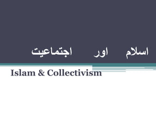‫اجتماعیت‬ ‫اور‬ ‫اسالم‬
Islam & Collectivism
 