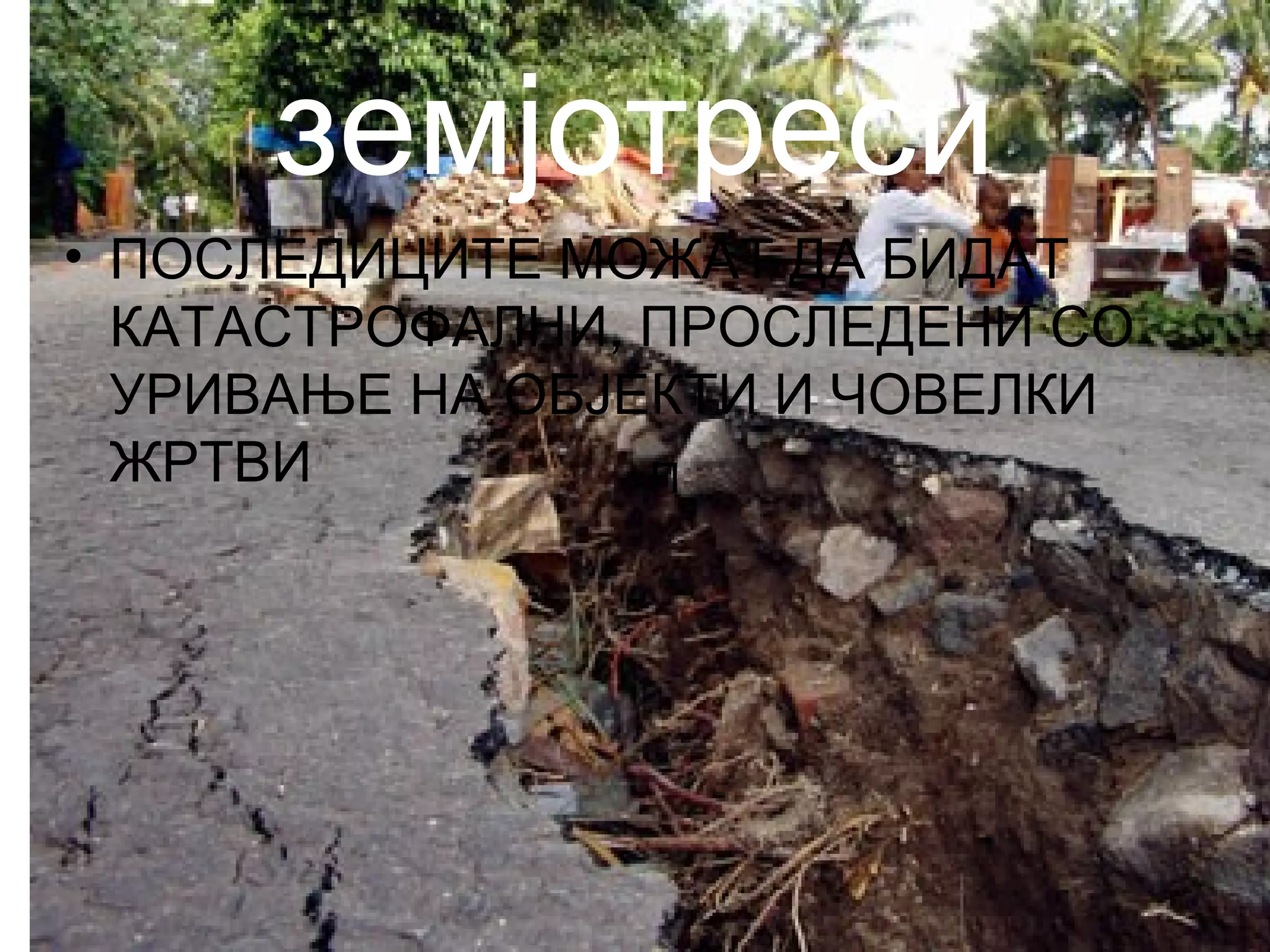 П
земјотреси
• ПОСЛЕДИЦИТЕ МОЖАТ ДА БИДАТ
КАТАСТРОФАЛНИ, ПРОСЛЕДЕНИ СО
УРИВАЊЕ НА ОБЈЕКТИ И ЧОВЕЛКИ
ЖРТВИ
 