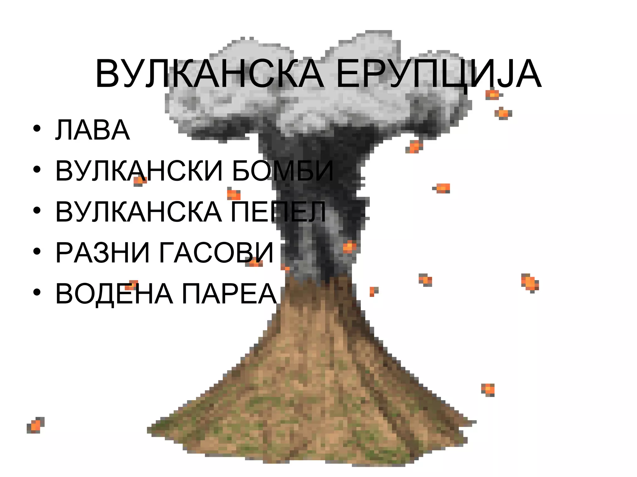 ВУЛКАНСКА ЕРУПЦИЈА
• ЛАВА
• ВУЛКАНСКИ БОМБИ
• ВУЛКАНСКА ПЕПЕЛ
• РАЗНИ ГАСОВИ
• ВОДЕНА ПАРЕА
 