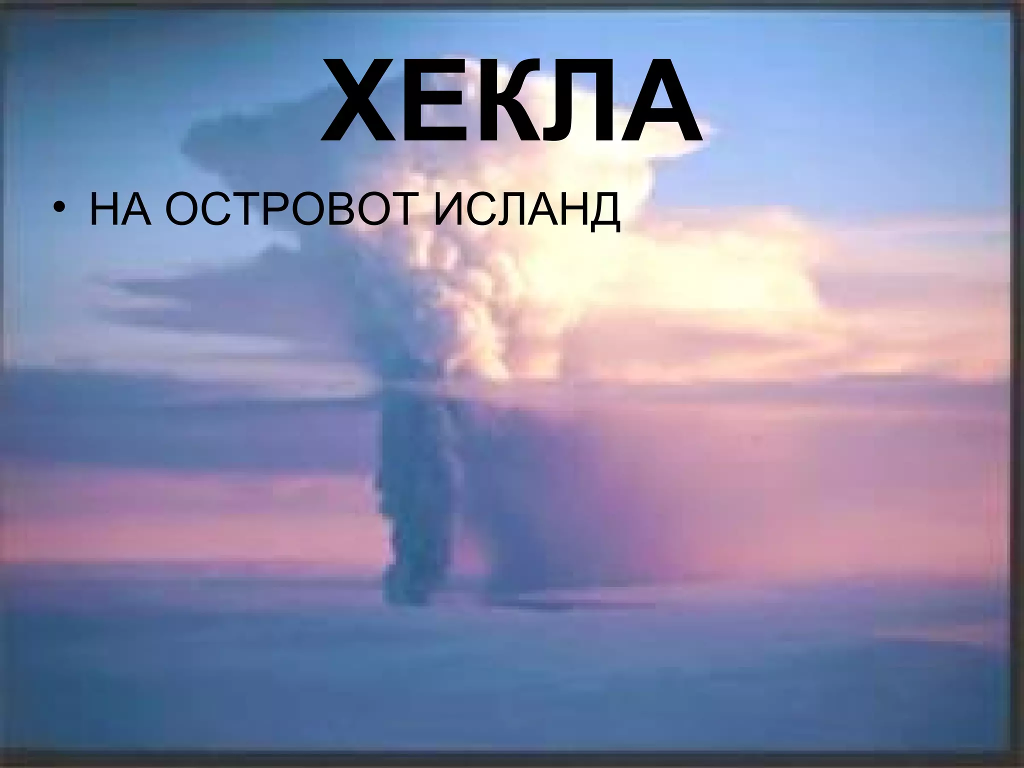 ХЕКЛА
• НА ОСТРОВОТ ИСЛАНД
 