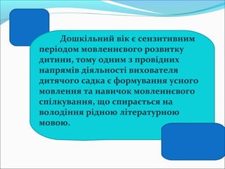 Дошкільний вік є сензитивним
періодом мовленнєвого розвитку
дитини, тому одним з провідних
напрямів діяльності вихователя
...