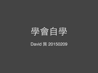 學會⾃自學
David 龔 20150209
 
