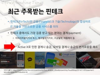 ?? ???? ???
? ???(FinTech)? ??(Financial)? ??(Technology)? ????
IT ??? ????? ?? ???? ??
? ??? ???? ?? ?? ?? ?? ??? ??(payment)
? ???????? ??, ???????, ????, ???? ?
Active X? ?? ??? ??, ??? ??? ??? ????? ??
?????: https://community.fico.com/community/fico_analytic_cloud/preventing-fraud/blog/2014/11/05/payment-
security-raises-the-industrys-ire
 