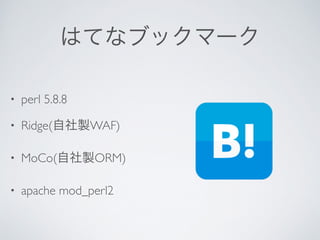 はてなブックマーク
• perl 5.8.8	

• Ridge(自社製WAF)	

• MoCo(自社製ORM)	

• apache mod_perl2
 