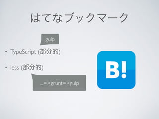 はてなブックマーク
• TypeScript (部分的)	

• less (部分的)
gulp
...=>grunt=>gulp
 