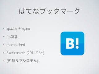 はてなブックマーク
• apache + nginx	

• MySQL	

• memcached	

• Elasticsearch (2014/06~)	

• (内製サブシステム)
 