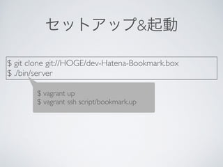 セットアップ&起動
$ git clone git://HOGE/dev-Hatena-Bookmark.box	

$ ./bin/server
$ vagrant up	

$ vagrant ssh script/bookmark.up
 