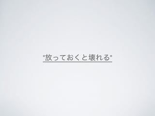 "放っておくと壊れる"
 