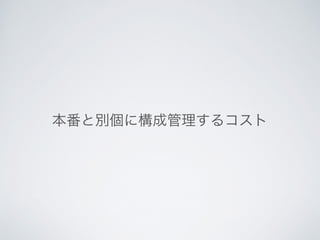 本番と別個に構成管理するコスト
 