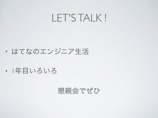 LET'STALK !
• はてなのエンジニア生活	

• 1年目いろいろ	

懇親会でぜひ
 