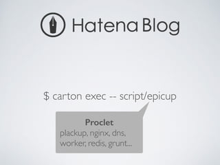 $ carton exec -- script/epicup
Proclet
plackup, nginx, dns,	

worker, redis, grunt...
 