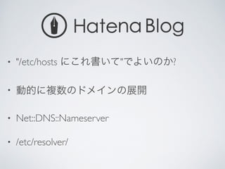 • "/etc/hosts にこれ書いて"でよいのか?	

• 動的に複数のドメインの展開	

• Net::DNS::Nameserver	

• /etc/resolver/
 