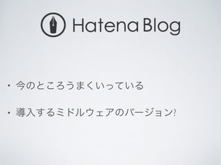• 今のところうまくいっている	

• 導入するミドルウェアのバージョン?
 