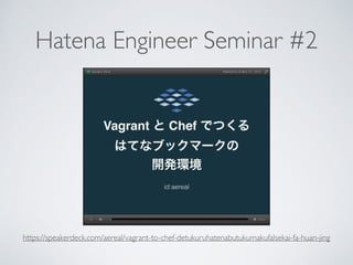 Hatena Engineer Seminar #2
https://speakerdeck.com/aereal/vagrant-to-chef-detukuruhatenabutukumakufalsekai-fa-huan-jing
 
