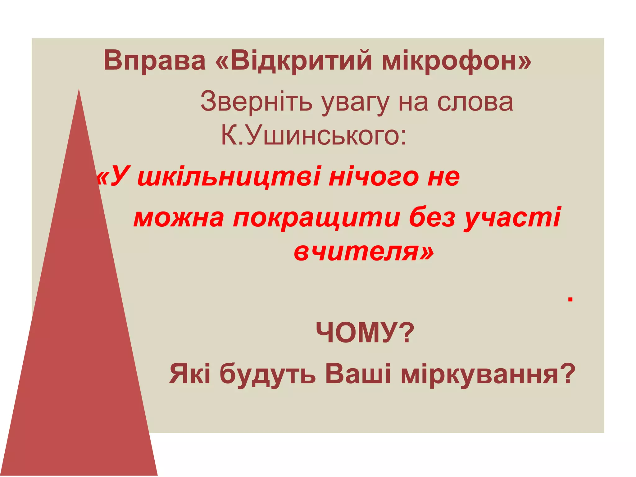 Вправа «Відкритий мікрофон»
Зверніть увагу на слова
К.Ушинського:
«У шкільництві нічого не
можна покращити без участі
вчителя»
.
ЧОМУ?
Які будуть Ваші міркування?
 