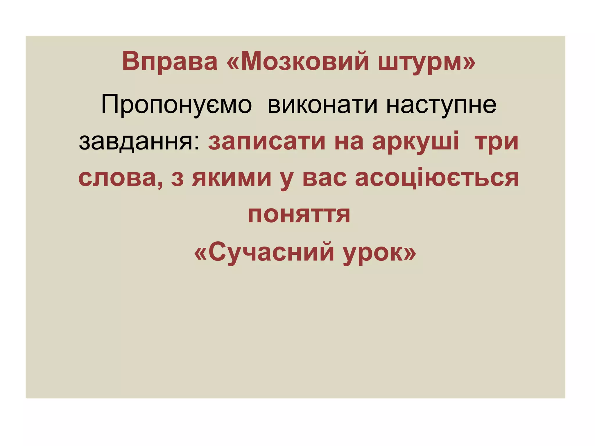 Вправа «Мозковий штурм»
Пропонуємо виконати наступне
завдання: записати на аркуші три
слова, з якими у вас асоціюється
поняття
«Сучасний урок»
 