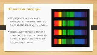 Образуются не атомами, а
молекулами, не связанными или
слабо связанными друг с другом.
Используют свечение паров в
пламени или свечение газового
разряда в трубке, наполненный
исследуемым газом.
Полосатые спектры
 