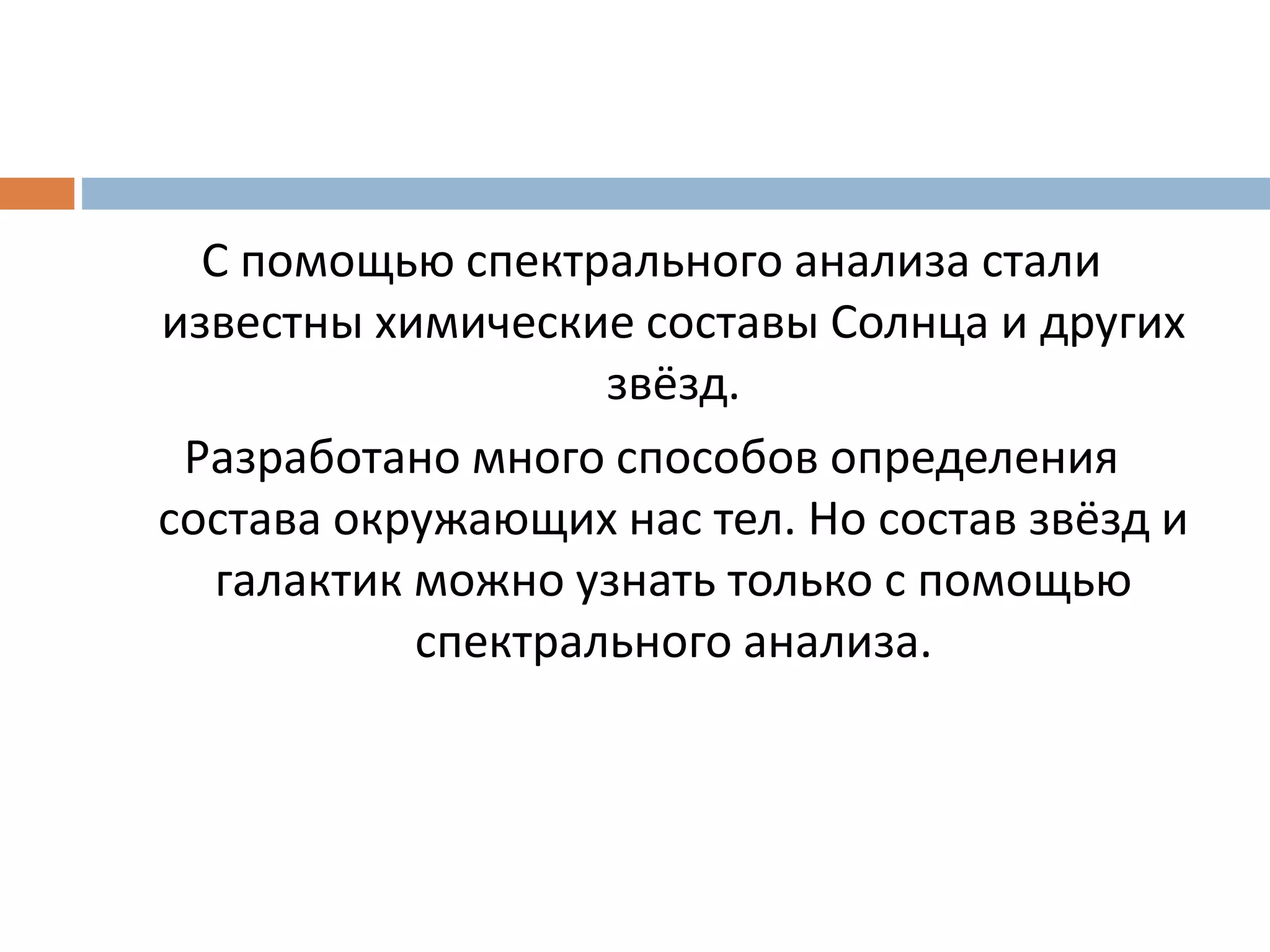 С помощью спектрального анализа стали
известны химические составы Солнца и других
звёзд.
Разработано много способов определения
состава окружающих нас тел. Но состав звёзд и
галактик можно узнать только с помощью
спектрального анализа.
 