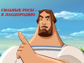 СИЛЬНЫЕ РОСЫ –
К ПЛОДОРОДИЮ
 