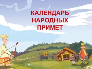 КАЛЕНДАРЬ
НАРОДНЫХ
ПРИМЕТ
 