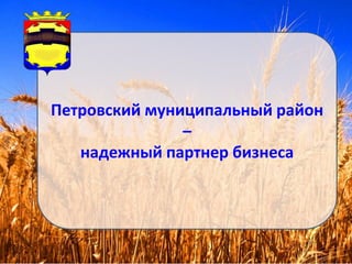 Петровский муниципальный район
–
надежный партнер бизнеса
 
