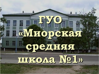 ГУОГУО
«Миорская«Миорская
средняясредняя
школа №1»школа №1»
 
