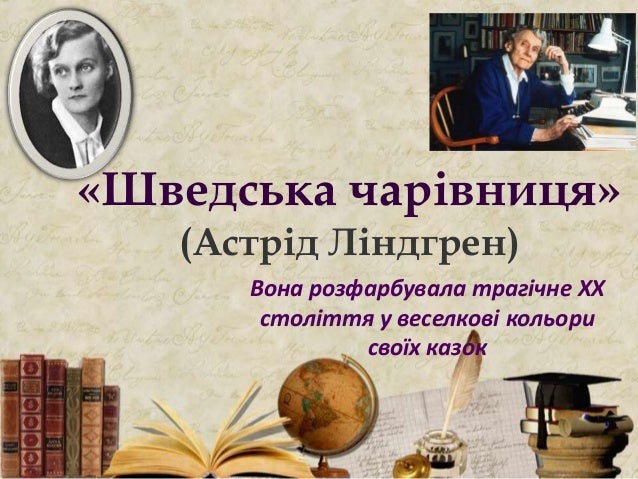 «Шведська чарівниця»
(Астрід Ліндгрен)
Вона розфарбувала трагічне ХХ
століття у веселкові кольори
своїх казок