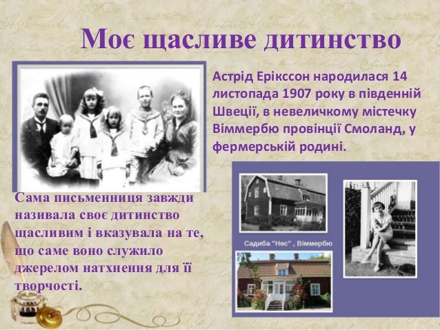 Моє щасливе дитинство
Астрід Ерікссон народилася 14
листопада 1907 року в південній
Швеції, в невеличкому містечку
Віммерб...