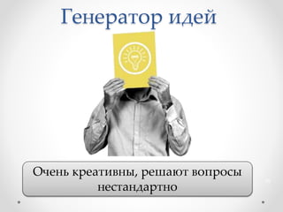 Генератор идей
Очень креативны, решают вопросы
нестандартно
35
 
