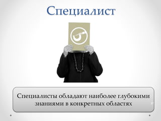 Специалист
Специалисты обладают наиболее глубокими
знаниями в конкретных областях 37
 