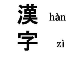 hàn
zì
漢
字
 
