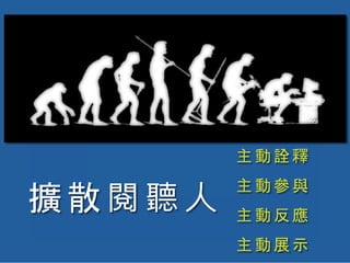主動詮釋
主動參與
主動反應
主動展示
擴散閱聽人
 