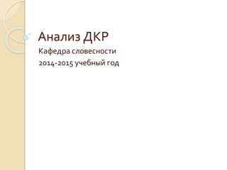 Анализ ДКР
Кафедра словесности
2014-2015 учебный год
 
