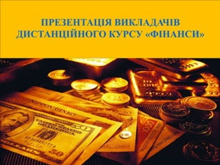 ПРЕЗЕНТАЦІЯ ВИКЛАДАЧІВ
ДИСТАНЦІЙНОГО КУРСУ «ФІНАНСИ»
 