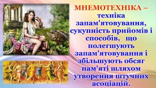 техніка
запам'ятовування,
сукупність прийомів і
способів, що
полегшують
запам'ятовування і
збільшують обсяг
пам'яті шляхом...