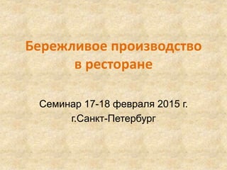 Бережливое производство
в ресторане
Семинар 17-18 февраля 2015 г.
г.Санкт-Петербург
 