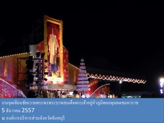 งานจุดเทียนชัยถวายพระพรพระบาทสมเด็จพระเจ้าอยู่หัวภูมิพลอดุลยเดชมหาราช
5 ธันวาคม 2557
ณ องค์การบริหารส่วนจังหวัดจันทบุรี
 