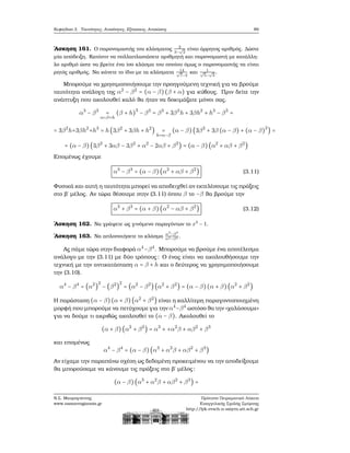 Κεφάλαιο 3. Ταυτότητες, Ανισότητες, Εξισώσεις, Ανισώσεις 89
΄Ασκηση 161. Ο παρονομαστής του κλάσματος 2
3−
√
2
είναι άρρητος αριθμός. Δώστε
μία απόδειξη. Κατόπιν να πολλαπλασιάσετε αριθμητή και παρονομαστή με κατάλλη-
λο αριθμό ώστε να ϐρείτε ένα ίσο κλάσμα του οποίου όμως ο παρονομαστής να είναι
ϱητός αριθμός. Να κάνετε το ίδιο με τα κλάσματα 14√
7−2
και 1√
5−
√
2
.
Μπορούμε να χρησιμοποιήσουμε την προηγούμενη τεχνική για να ϐρούμε
ταυτότητα ανάλογη της α2
− β2
= (α − β)(β + α) για κύβους. Πριν δείτε την
ανάπτυξη που ακολουθεί καλό ϑα ήταν να δοκιμάζατε μόνοι σας.
α3
− β3
=
α=β+h
(β + h)3
− β3
= β3
+ 3β2
h + 3βh2
+ h3
− β3
=
= 3β2
h+3βh2
+h3
= h(3β2
+ 3βh + h2
) =
h=α−β
(α − β)(3β2
+ 3β (α − β) + (α − β)2
) =
= (α − β)(3β2
+ 3αβ − 3β2
+ α2
− 2αβ + β2
) = (α − β)(α2
+ αβ + β2
)
Επομένως έχουμε
α3
− β3
= (α − β)(α2
+ αβ + β2
) (3.11)
Φυσικά και αυτή η ταυτότητα μπορεί να αποδειχθεί αν εκτελέσουμε τις πράξεις
στο ϐ΄ μέλος. Αν τώρα ϑέσουμε στην (3.11) όπου β το −β ϑα ϐρούμε την
α3
+ β3
= (α + β)(α2
− αβ + β2
) (3.12)
΄Ασκηση 162. Να γράψετε ως γινόμενο παραγόντων το x3
− 1.
΄Ασκηση 163. Να απλοποιήσετε το κλάσμα
α3
−β3
α2−β2 .
Ας πάμε τώρα στην διαφορά α4
−β4
. Μπορούμε να ϐρούμε ένα αποτέλεσμα
ανάλογο με την (3.11) με δύο τρόπους: Ο ένας είναι να ακολουθήσουμε την
τεχνική με την αντικατάσταση α = β + h και ο δεύτερος να χρησιμοποιήσουμε
την (3.10).
α4
− β4
= (α2
)
2
− (β2
)
2
= (α2
− β2
)(α2
+ β2
) = (α − β)(α + β)(α2
+ β2
)
Η παράσταση (α − β)(α + β)(α2
+ β2
) είναι η καλλίτερη παραγοντοποιημένη
μορφή που μπορούμε να πετύχουμε για την α4
−β4
ωστόσο ϑα την «χαλάσουμε»
για να δούμε τι ακριβώς ακολουθεί το (α − β). Ακολουθεί το
(α + β)(α2
+ β2
) = α3
+ +α2
β + αβ2
+ β3
και επομένως
α4
− β4
= (α − β)(α3
+ α2
β + αβ2
+ β3
)
Αν είχαμε την παραπάνω σχέση ως δεδομένη προκειμένου να την αποδείξουμε
ϑα μπορούσαμε να κάνουμε τις πράξεις στο ϐ΄ μέλος:
(α − β)(α3
+ α2
β + αβ2
+ β3
) =
Ν.Σ. Μαυρογιάννης
www.nsmavrogiannis.gr
Πρότυπο Πειραματικό Λύκειο
Ευαγγελικής Σχολής Σμύρνης
http://lyk-evsch-n-smyrn.att.sch.gr
 