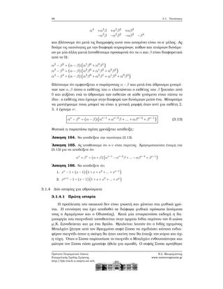 90 3.1. Ταυτότητες
α4
+α3
β +α2
β2
+αβ3
−α3
β −α2
β2
−αβ3
−β4
και ϐλέπουμε ότι μετά τις διαγραφές αυτό που απομένει είναι το α΄ μέλος. Ας
δούμε τις ταυτότητες με την διαφορά τετραγώνων, κύβων και τετάρτων δυνάμε-
ων με μία άλλη ματιά (υποθέτουμε προσωρινά ότι τα α και β είναι διαφορετικά
από το 0):
α2
− β2
= (α − β)(α1
β0
+ α0
β1
)
α3
− β3
= (α − β)(α2
β0
+ α1
β2
+ α0
β2
)
α4
− β4
= (α − β)(α3
β0
+ α2
β1
+ α1
β2
+ α0
β3
)
Βλέπουμε ότι εμφανίζεται ο παράγοντας α − β και μετά ένα άθροισμα γινομέ-
νων των α,β όπου ο εκθέτης του α ελαττώνεται ο εκθέτης του β ξεκινάει από
0 και αυξάνει ενώ το άθροισμα των εκθετών σε κάθε γινόμενο είναι πάντα το
ίδιο: ο εκθέτης που έχουμε στην διαφορά των δυνάμεων μείον ένα. Μπορούμε
να μαντέψουμε ποια μπορεί να είναι η γενική μορφή όταν αντί για εκθέτη 2,
3, 4 έχουμε ν:
αν
− βν
= (α − β)(αν−1
+ αν−2
β + ... + αβν−2
+ βν−1
) (3.13)
Φυσικά η παραπάνω σχέση χρειάζεται απόδειξη:
΄Ασκηση 164. Να αποδείξετε την ταυτότητα (3.13).
΄Ασκηση 165. Ας υποθέσουμε ότι ο ν είναι περιττός. Χρησιμοποιείστε έτοιμη την
(3.13) για να αποδείξετε ότι
αν
+ βν
= (α + β) (αν−1
− αν−2
β + ... − αβν−2
+ βν−1
)
΄Ασκηση 166. Να αποδείξετε ότι
1. xν
− 1 = (x − 1)(1 + x + x2
+ ... + xν−1
)
2. xμ+1
− 1 = (x − 1)(1 + x + x2
+ ... + xμ
)
3.1.4 Δύο ιστορίες για αθροίσματα
3.1.4.1 Πρώτη ιστορία
Η προέλευση του σκακιού δεν είναι γνωστή και χάνεται στα μυθικά χρό-
νια. Η επινόηση του έχει αποδοθεί σε διάφορα μυθικά πρόσωπα (ανάμεσα
τους ο Αγαμέμνων και ο Οδυσσέας). Κατά μία επικρατούσα εκδοχή η δη-
μιουργία του παιγνιδιού τοποθετείται στην αρχαία Ινδία περίπου τον 6 αιώνα
μ.Χ. Συνοδεύεται και με ένα ϑρύλο. Θρυλείται λοιπόν ότι ο Ινδός ηγεμόνας
Μπαλχάιτ Ϲήτησε από τον Βραχμάνο σοφό Σίσσα να σχεδιάσει κάποιο ενδια-
ϕέρον παιγνίδι όπου η σκέψη ϑα ήταν εκείνη που ϑα έπαιζε τον κύριο και όχι
η τύχη. ΄Οταν ο Σίσσα παρουσίασε το παιγνίδι ο Μπαλχάιτ ενθουσιάστηκε και
ϱώτησε τον Σίσσα πόσο χρυσάφι ήθελε για αμοιβή. Ο σοφός Σίσσα αρνήθηκε
Πρότυπο Πειραματικό Λύκειο
Ευαγγελικής Σχολής Σμύρνης
http://lyk-evsch-n-smyrn.att.sch.gr
Ν.Σ. Μαυρογιάννης
www.nsmavrogiannis.gr
 