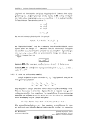 Κεφάλαιο 3. Ταυτότητες, Ανισότητες, Εξισώσεις, Ανισώσεις 101
μας δίνει ένα οποιοδήποτε όρο χωρίς να χρειάζεται να μάθουμε τους προη-
γουμένους του. Ας ξαναγράψουμε από τις σχέσεις (3.22) εκείνες που έχουν
στο πρώτο μέλος τους όρους α2,α3,α4,...,αν . Είναι ν −1 το πλήθος (προσέξτε
ότι ξεκινούν από 2 και καταλήγουν σε ν):
α2 = α1λ
α3 = α2λ
α4 = α3λ
...
αν = αν−1λ
Τις πολλαπλασιάζουμε κατά μέλη και έχουμε:
α2α3α4...αν = α1α2α3...αν−1ανλλ...λ
ν−1
Θα εμφανισθούν τόσα λ όσες και οι ισότητες που πολλαπλασιάσαμε γιαυτό
έχουμε ϐάλει την ένδειξη ν − 1. Βλέπουμε τώρα ότι κάποιοι όροι υπάρχουν
και στα δύο μέλη και επομένως μπορούν να απλοποιηθούν: Πρόκειται για
τους α2,α3,α4,...,αν−1. Μετά την απλοποίηση ϑα έχουμε την ισότητα αν+1 =
α1λλ...λ
ν−1
που μας δίνει την
αν = α1λν−1
(3.25)
΄Ασκηση 183. Μία γεωμετρική πρόοδος έχει α1 = 1
16
και λ = 2. Βρείτε το α12
΄Ασκηση 184. Να αποδείξετε ότι σε μία γεωμετρική πρόοδο α1,α2,α3,... με λόγο λ
ισχύει αm
αn
= λm−n
3.1.9 Η έννοια της αριθμητικής προόδου
Είδαμε ότι (σελίδα 99)μια ακολουθία α1, α2.. μη μηδενικών αριθμών ϑα
είναι γεωμετρική πρόοδος
α2
α1
=
α3
α2
=
α4
α3
= ...
αν
αν−1
=
αν+1
αν
...
Στην παραπάνω ισότητα απαιτείται κάποια πηλίκα αριθμών δηλαδή αποτε-
λέσματα διαιρέσεων να είναι ίσα. ΄Εχουμε δει ότι η διαίρεση είναι για τον
πολλαπλασιασμό ότι είναι η αφαίρεση για την πρόσθεση. Αν απαιτήσουμε όχι
τα πηλίκα των αριθμών α2,α1, α3,α2,α4,α3,...,αν,αν−1, αν+1,αν να είναι ίσα
αλλά οι διαφορές τους ϑα έχουμε την σχέση:
α2 − α1 = α3 − α2 = α4 − α3 = ... = αν − αν−1 = αν+1 − αν = ...
Μία ακολουθία αριθμών α1, α2.. (δεν χρειάζεται να υποθέσουμε ότι είναι
μη μηδενικοί αφού τώρα δεν έχουμε παρονομαστές) που έχει την παραπάνω
Ν.Σ. Μαυρογιάννης
www.nsmavrogiannis.gr
Πρότυπο Πειραματικό Λύκειο
Ευαγγελικής Σχολής Σμύρνης
http://lyk-evsch-n-smyrn.att.sch.gr
 