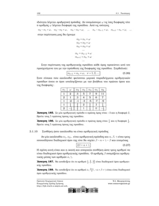 102 3.1. Ταυτότητες
ιδιότητα λέγεται αριθμητική πρόοδος. Αν ονομάσουμε ω τις ίσες διαφορές τότε
ο αριθμός ω λέγεται διαφορά της προόδου. Από τις ισότητες
α2 − α1 = ω, α3 − α2 = ω, α4 − α3 = ω, ... αν − αν−1 = ω, αν+1 − αν = ω, ...
στην περίπτωση μας ϑα έχουμε
α2 = α1 + ω
α3 = α2 + ω
α4 = α3 + ω
...
αν = αν−1 + ω
αν+1 = αν + ω
...
Στην περίπτωση της αριθμητικής προόδου κάθε όρος προκύπτει από τον
προηγούμενο του με την πρόσθεση της διαφοράς της προόδου. Συμβολικά:
αν+1 = αν + ω, ν = 1,2,... (3.26)
Στον πίνακα που ακολουθεί ϕαίνονται μερικά παραδείγματα αριθμητικών
προόδων όπου οι όροι υπολογίζονται με την ϐοήθεια του πρώτου όρου και
της διαφοράς:
α1 ω α2 α3 α4 α5 α6
1 2 3 5 7 9 11
2 1 3 4 5 6 7
1 -2 -1 -3 -5 -7 -9
1 1
2
3
2 2 5
2 3 7
2
2 −1
2
3
2 1 1
2 0 −1
2
΄Ασκηση 185. Σε μία αριθμητική πρόοδο ο πρώτος όρος είναι −3 και η διαφορά 2.
Βρείτε τους 5 πρώτους όρους της προόδου.
΄Ασκηση 186. Σε μία αριθμητική πρόοδο ο πρώτος όρος είναι 1
3
και η διαφορά 1
2
.
Βρείτε τους 5 πρώτους όρους της προόδου.
3.1.10 Συνθήκη ώστε ακολουθία να είναι αριθμητική πρόοδος
Αν μία ακολουθία α1, α2.. είναι αριθμητική πρόοδος και α, β, γ είναι τρεις
οποιοιδήποτε διαδοχικοί όροι της τότε ϑα ισχύει β − α = γ − β και επομένως
2β = α + γ (3.27)
Η σχέση αυτή είναι και η ικανή και αναγκαία συνθήκη ώστε τρεις αριθμοί να
είναι διαδοχικοί όροι αριθμητικής προόδου. Ο αριθμός β ονομάζεται αριθμη-
τικός μέσος των αριθμών α,γ.
΄Ασκηση 187. Να αποδείξετε ότι οι αριθμοί 1
2
, 5
7
, 13
14
είναι διαδοχικοί όροι αριθμητι-
κής προόδου.
΄Ασκηση 188. Να αποδείξετε ότι οι αριθμοί α, β+γ
2
,−α+β +γ είναι είναι διαδοχικοί
όροι αριθμητικής προόδου.
Πρότυπο Πειραματικό Λύκειο
Ευαγγελικής Σχολής Σμύρνης
http://lyk-evsch-n-smyrn.att.sch.gr
Ν.Σ. Μαυρογιάννης
www.nsmavrogiannis.gr
 