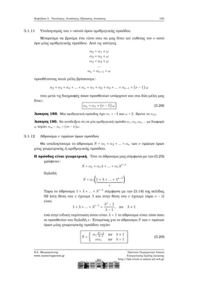 Κεφάλαιο 3. Ταυτότητες, Ανισότητες, Εξισώσεις, Ανισώσεις 103
3.1.11 Υπολογισμός του ν-οστού όρου αριθμητικής προόδου
Μπορούμε να ϐρούμε ένα τύπο που να μας δίνει απ΄ ευθείας τον ν-οστό
όρο μίας αριθμητικής προόδου. Από τις ισότητες
α2 = α1 + ω
α3 = α2 + ω
α4 = α3 + ω
...
αν = αν−1 + ω
προσθέτοντας κατά μέλη ϐρίσκουμε:
α2 + α3 + α4 + ... + αν = α1 + α2 + α3 + ... + αν−1 + (ν − 1)ω
που μετά τις διαγραφές όσων προσθετέων υπάρχουν και στα δύο μέλη μας
δίνει:
αν = α1 + (ν − 1)ω (3.28)
΄Ασκηση 189. Μία αριθμητική πρόοδος έχει α1 = −3 και ω = 2. Βρείτε το α12.
΄Ασκηση 190. Να αποδείξετε ότι σε μία αριθμητική πρόοδο α1,α2,α3,... με διαφορά
ω ισχύει αm − αn = (m − n)ω.
3.1.12 ΄Αθροισμα ν πρώτων όρων προόδου
Θα υπολογίσουμε το άθροισμα S = α1 + α2 + ... + αν των ν πρώτων όρων
μίας γεωμετρικής ή αριθμητικής προόδου.
Η πρόοδος είναι γεωμετρική. Τότε το άθροισμα μας σύμφωνα με την (3.25)
γράφεται:
S = α1 + α1λ + ... + α1λν−1
δηλαδή
S = α1(1 + λ + ... + λν−1
)
ν
Τώρα το άθροισμα 1 + λ + ... + λν−1
σύμφωνα με την (3.14) της σελίδας
92 (στη ϑέση του x έχουμε λ και στην ϑέση του ν έχουμε τώρα ν − 1)
είναι
1 + λ + ... + λν−1
=
λν
− 1
λ − 1
, αν λ ≠ 1
ενώ στην ειδική περίπτωση όπου είναι λ = 1 το άθροισμα είναι τόσο όσοι
οι προσθετέοι του δηλαδή ν. Επομένως για το άθροισμα S των ν πρώτων
όρων μίας γεωμετρικής προόδου ισχύει
S = {
α1
λν
−1
λ−1 αν λ ≠ 1
να1 αν λ = 1
(3.29)
Ν.Σ. Μαυρογιάννης
www.nsmavrogiannis.gr
Πρότυπο Πειραματικό Λύκειο
Ευαγγελικής Σχολής Σμύρνης
http://lyk-evsch-n-smyrn.att.sch.gr
 