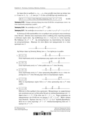 Κεφάλαιο 3. Ταυτότητες, Ανισότητες, Εξισώσεις, Ανισώσεις 111
Αν τώρα όλοι οι αριθμοί α1, α2, ...,αν είναι μεταξύ τους όσοι ας πούμε ίσοι
α > 0 και οι β1, β2, ...,βν ίσοι με β > 0 τότε η (3.42) έχει ως συνέπεια την:
Αν 0 < α < β και ν είναι ϑετικός ακέραιος τότε 0 < αν
< βν
(3.43)
΄Ασκηση 215. Υπάρχει κάποιος λόγος που στην (3.43) δεν «επιτρέπουμε» στον ν να
είναι αρνητικός ακέραιος ή μηδέν ;
΄Ασκηση 216. Να αποδείξετε ότι (
√
2 + 1)
2011
< 52011
22011 .
΄Ασκηση 217. Να αποδείξετε ότι αν είναι 0 < p < q τότε 1+p+p2
+p3
< 1+q +q2
+q3
.
Η ιδιότητα (3.43) προϋποθέτει ότι οι αριθμοί που μετέχουν στην ανισότητα
είναι ϑετικοί. Ωστόσο στην περίπτωση όπου ο εκθέτης είναι περιττός ϕυσικός
η ιδιότητα ισχύει πάλι. Ας υποθέσουμε ότι α < β και ότι ο ν είναι περιττός.
Θα δείξουμε ότι αν
< βν
. Ας καταγράψουμε τις περιπτώσεις που έχουμε
να αντιμετωπίσουμε. Ξέρουμε ότι στον άξονα των πραγματικών το α είναι
αριστερά του β:
Ας δούμε τώρα τις δυνατές ϑέσεις των α, β σε σχέση με το μηδέν.
1. 0 < α < β
Στην περίπτωση αυτή το συμπέρασμα μας ισχύει από την (3.43).
2. α = 0 < β
Στην περίπτωση αυτή ο αν
είναι μηδέν και ο αν
είναι ϑετικός.
3. α < 0 < β
Στην περίπτωση αυτή ο αν
είναι αρνητικός (ϑυμηθείτε ότι ο ν είναι πε-
ϱιττός) και ο βν
είναι ϑετικός άρα πάλι το συμπέρασμα ισχύει.
4. α < β = 0
Εδώ το συμπέρασμα ισχύει διότι ο αν
είναι αρνητικός ενώ ο βν
είναι
μηδέν.
5. α < β < 0
Εδώ και οι δύο αριθμοί είναι αρνητικοί. Μπορούσαμε να εμφανίσουμε
μία ανισότητα και με τα δύο μέλη ϑετικά αν πολλαπλασιάσουμε επί −1.
Αφού είναι α < β < 0 ϑα είναι και 0 < −β < −α. Τώρα μπορούμε να
εφαρμόσουμε την (3.43) και να έχουμε (−β)ν
< (−α)ν
. Μένει ακόμη
λίγη δουλειά: ΄Εχουμε τότε ότι (−1)ν
βν
< (−1)αν
δηλαδή (ξαναθυμη-
ϑείτε ότι ο ν είναι περιττός) −βν
< −αν
. Πολλαπλασιάζοντας πάλι επί −1
έχουμε ότι αν
< βν
.
Ν.Σ. Μαυρογιάννης
www.nsmavrogiannis.gr
Πρότυπο Πειραματικό Λύκειο
Ευαγγελικής Σχολής Σμύρνης
http://lyk-evsch-n-smyrn.att.sch.gr
 